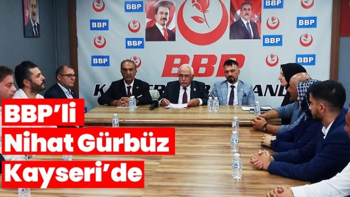 BBP GENEL BAŞKAN YARDIMCISI NİHAT GÜRBÜZ KAYSERİ’DE